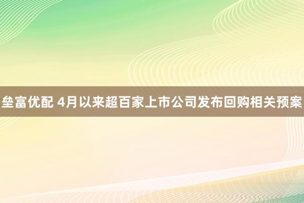 垒富优配 4月以来超百家上市公司发布回购相关预案