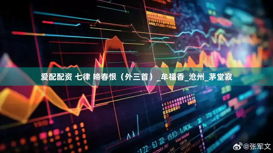 爱配配资 七律 啼春恨（外三首）_牟福香_沧州_茅堂寂
