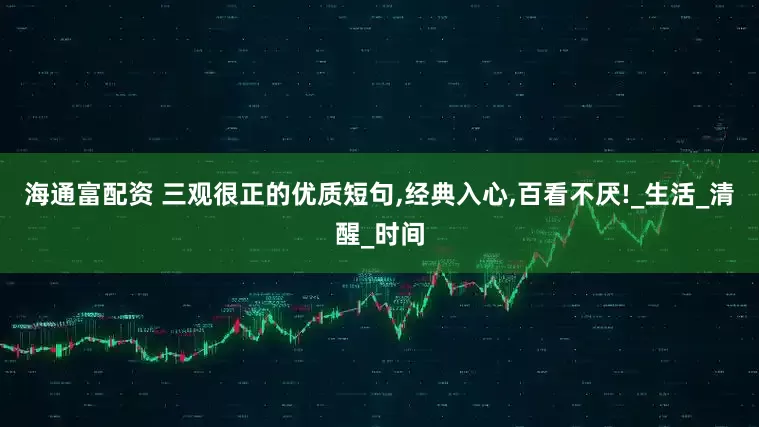 海通富配资 三观很正的优质短句,经典入心,百看不厌!_生活_清醒_时间