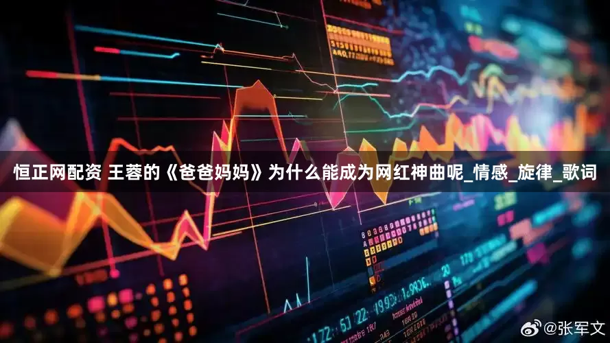 恒正网配资 王蓉的《爸爸妈妈》为什么能成为网红神曲呢_情感_旋律_歌词