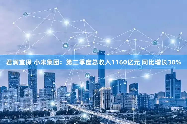 君润宜保 小米集团：第二季度总收入1160亿元 同比增长30%