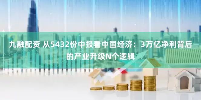 九融配资 从5432份中报看中国经济：3万亿净利背后的产业升级N个逻辑