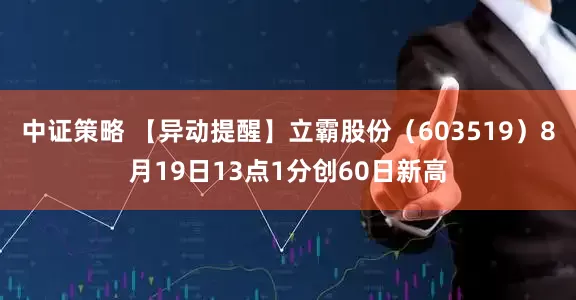 中证策略 【异动提醒】立霸股份（603519）8月19日13点1分创60日新高