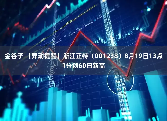 金谷子 【异动提醒】浙江正特（001238）8月19日13点1分创60日新高