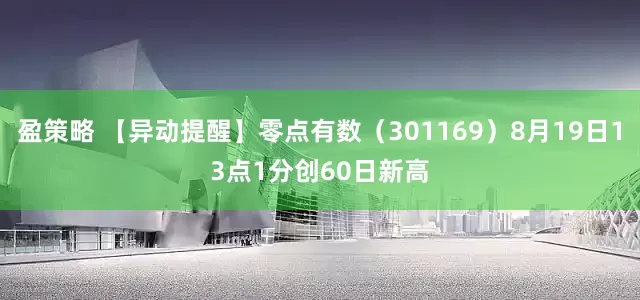 盈策略 【异动提醒】零点有数（301169）8月19日13点1分创60日新高