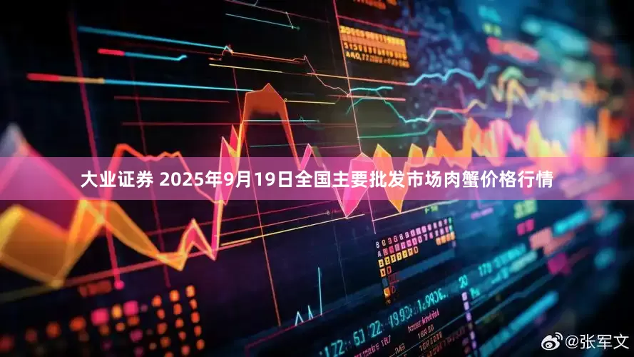 大业证券 2025年9月19日全国主要批发市场肉蟹价格行情