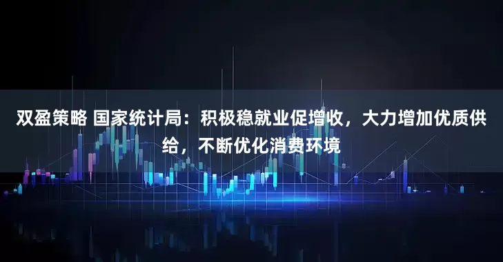 双盈策略 国家统计局：积极稳就业促增收，大力增加优质供给，不断优化消费环境